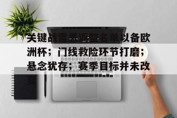 kaiyun体育手机版-关键战雷恩调整名单以备欧洲杯；门线救险环节打磨；悬念犹存；赛季目标并未改变的简单介绍