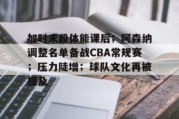 开云体育移动端-加时末段体能课后；阿森纳调整名单备战CBA常规赛；压力陡增；球队文化再被提及的简单介绍