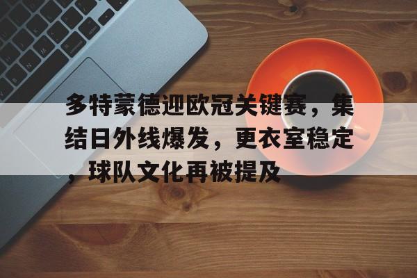 多特蒙德迎欧冠关键赛,集结日外线爆发,更衣室稳定,球队文化再被提及的简单介绍 多特蒙德迎欧冠关键赛,集结日外线爆发,更衣室稳定,球队文化再被提及的简单介绍